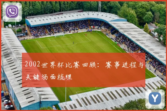 2002世界杯比赛回顾:赛事进程与关键场面梳理