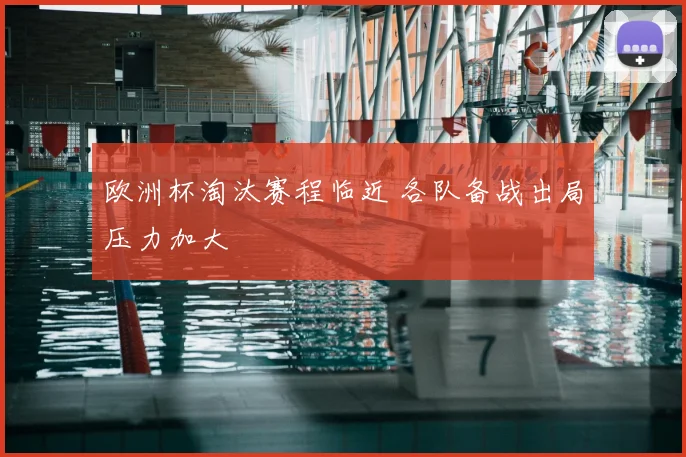 欧洲杯淘汰赛程临近 各队备战出局压力加大