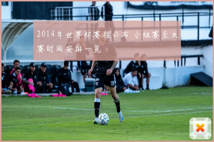 2014年世界杯赛程公布 小组赛至决赛时间安排一览
