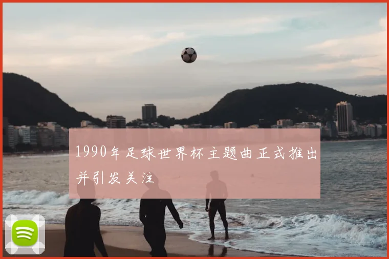 1990年足球世界杯主题曲正式推出并引发关注