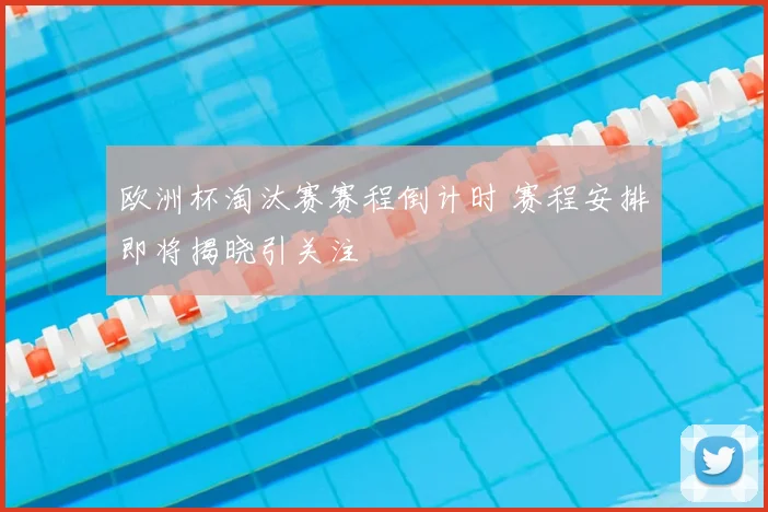 欧洲杯淘汰赛赛程倒计时 赛程安排即将揭晓引关注