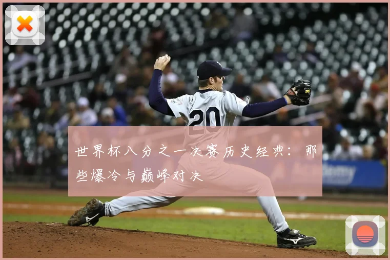 世界杯八分之一决赛历史经典：那些爆冷与巅峰对决