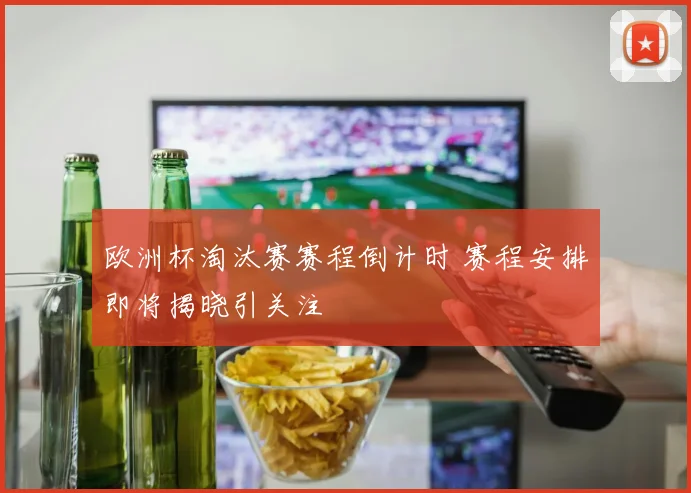 欧洲杯淘汰赛赛程倒计时 赛程安排即将揭晓引关注