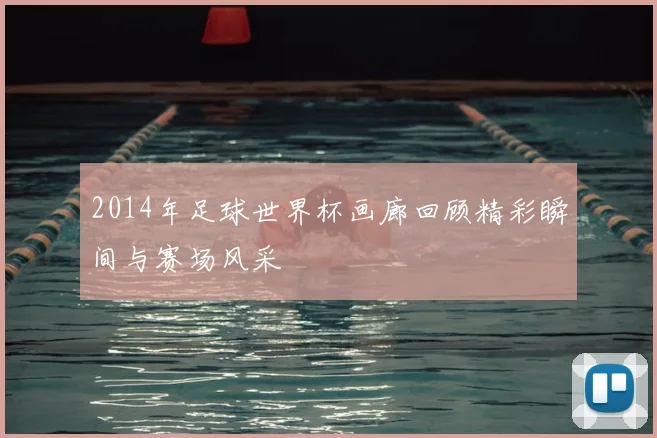 2014年足球世界杯画廊回顾精彩瞬间与赛场风采