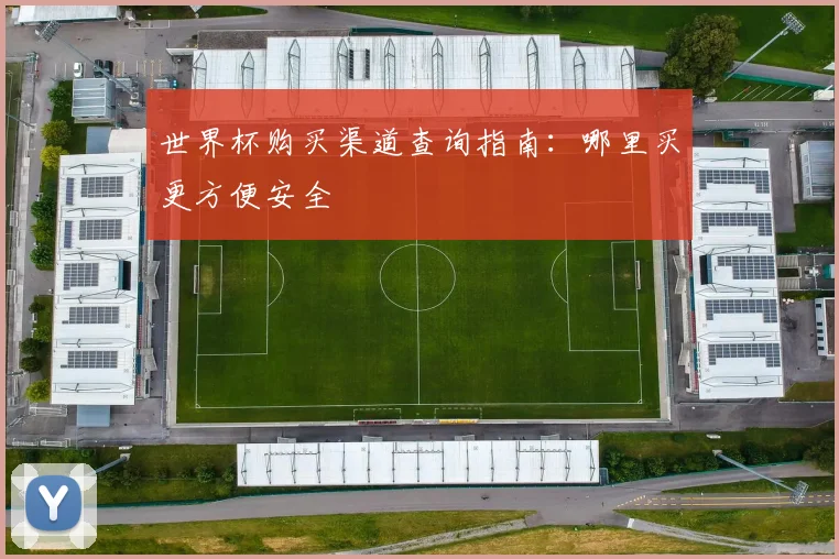 世界杯购买渠道查询指南：哪里买更方便安全