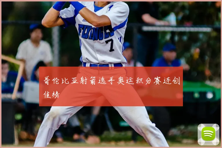 哥伦比亚射箭选手奥运积分赛连创佳绩