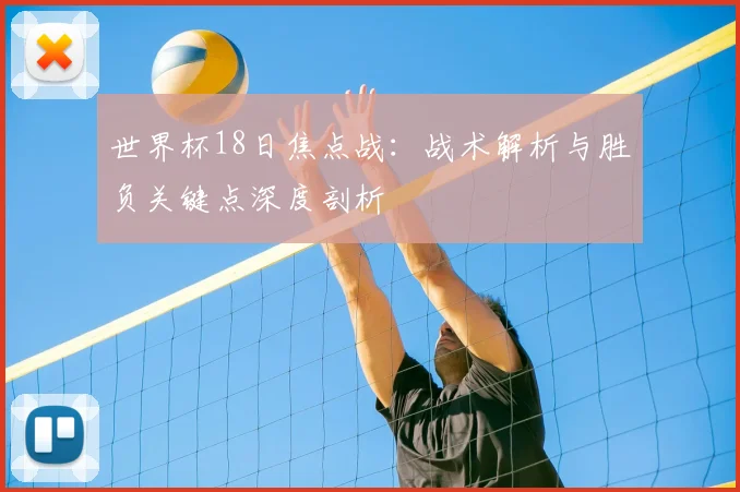 世界杯18日焦点战:战术解析与胜负关键点深度剖析
