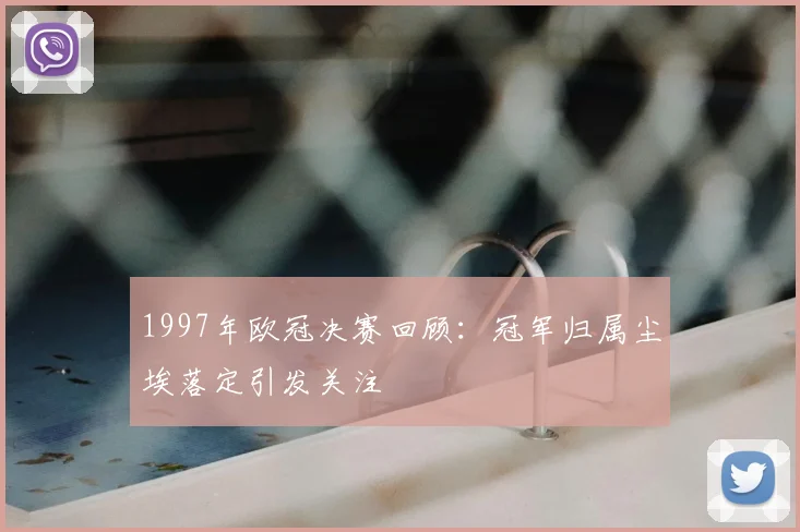 1997年欧冠决赛回顾：冠军归属尘埃落定引发关注