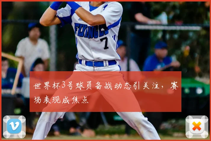 世界杯3号球员备战动态引关注,赛场表现成焦点