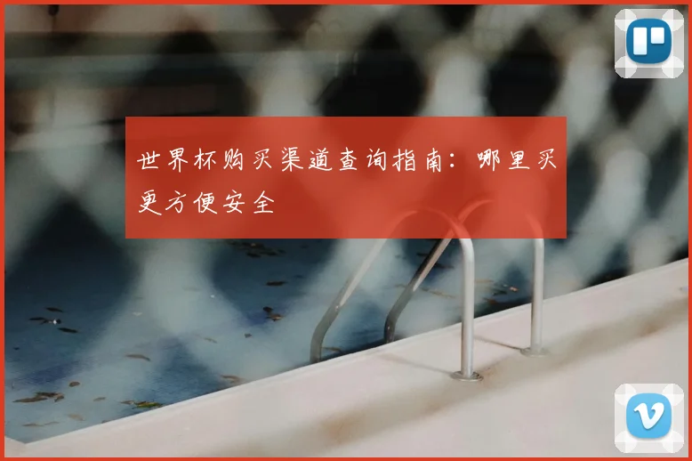 世界杯购买渠道查询指南：哪里买更方便安全