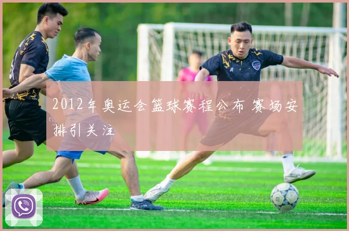 2012年奥运会篮球赛程公布 赛场安排引关注