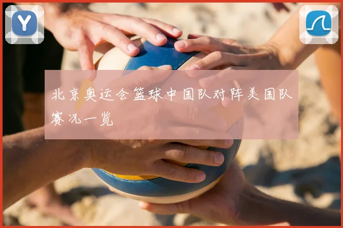 北京奥运会篮球中国队对阵美国队赛况一览