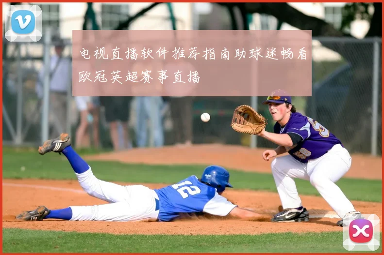电视直播软件推荐指南助球迷畅看欧冠英超赛事直播