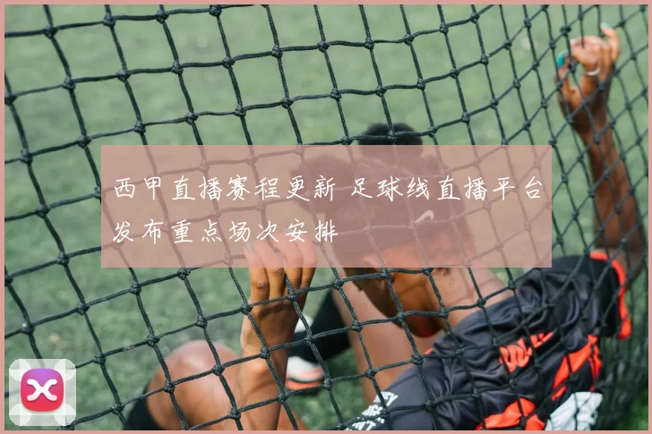 西甲直播赛程更新 足球线直播平台发布重点场次安排