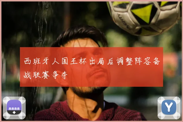 西班牙人国王杯出局后调整阵容备战联赛争夺