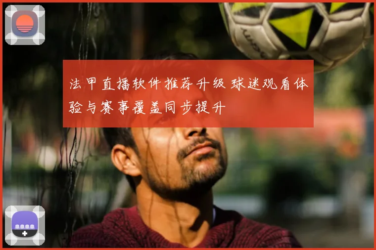 法甲直播软件推荐升级 球迷观看体验与赛事覆盖同步提升