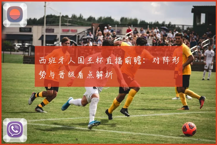 西班牙人国王杯直播前瞻：对阵形势与晋级看点解析