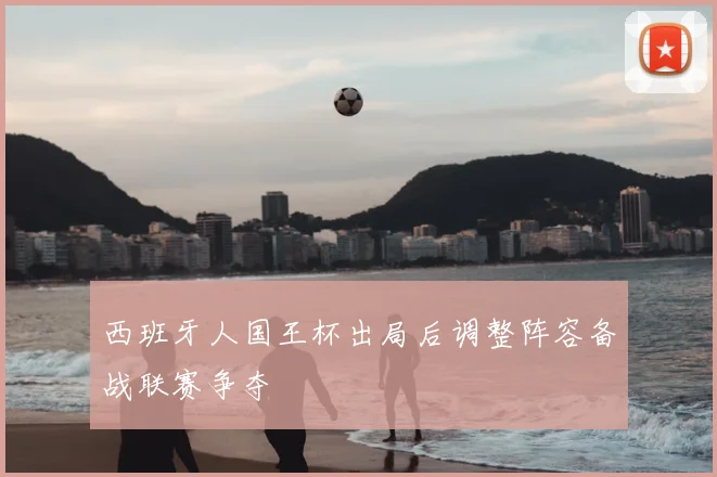 西班牙人国王杯出局后调整阵容备战联赛争夺