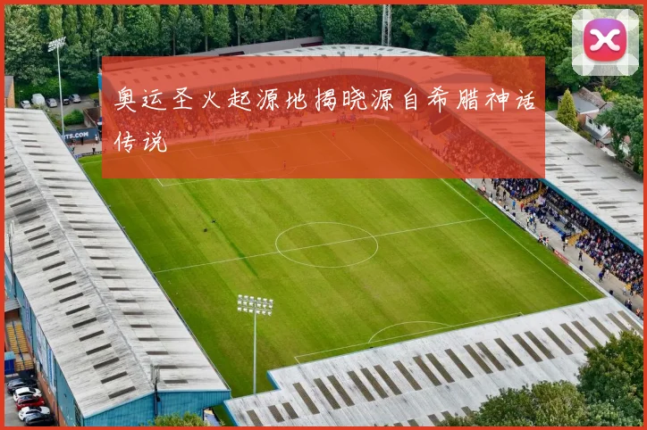 奥运圣火起源地揭晓源自希腊神话传说