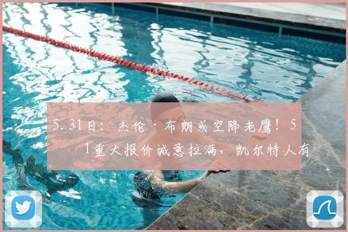 5.31日：杰伦·布朗或空降老鹰！5换1重大报价诚意拉满，凯尔特人有望借机强势崛起_交易_NBA_火箭