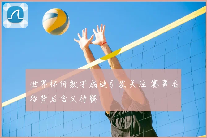 世界杯何数字成谜引发关注 赛事名称背后含义待解