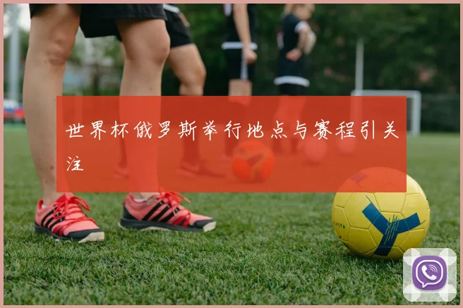 世界杯俄罗斯举行地点与赛程引关注
