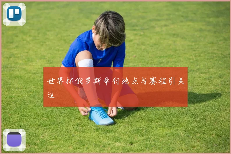 世界杯俄罗斯举行地点与赛程引关注