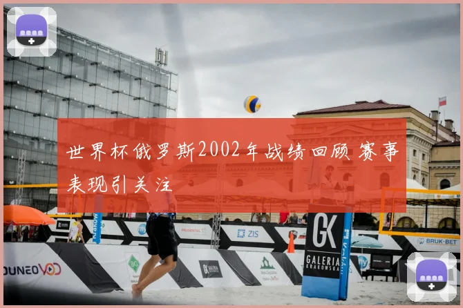 世界杯俄罗斯2002年战绩回顾 赛事表现引关注