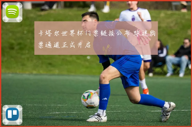 卡塔尔世界杯门票链接公布 球迷购票通道正式开启