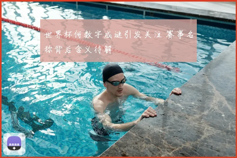 世界杯何数字成谜引发关注 赛事名称背后含义待解