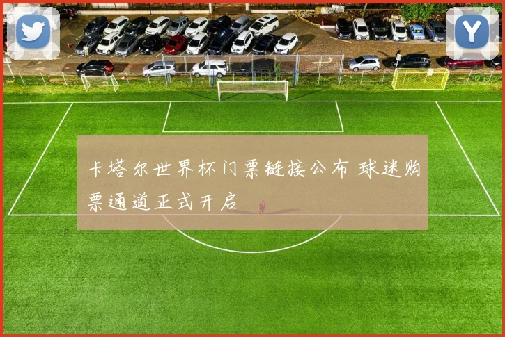 卡塔尔世界杯门票链接公布 球迷购票通道正式开启