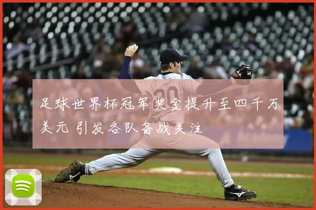 足球世界杯冠军奖金提升至四千万美元 引发各队备战关注