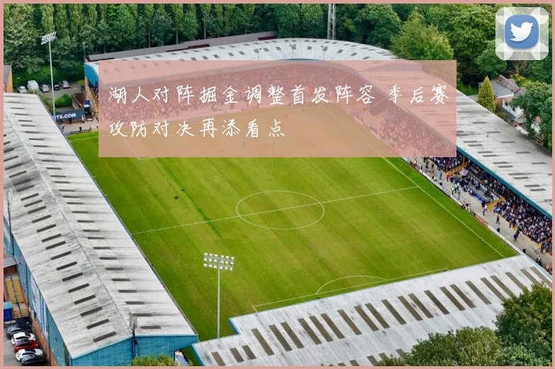 湖人对阵掘金调整首发阵容 季后赛攻防对决再添看点