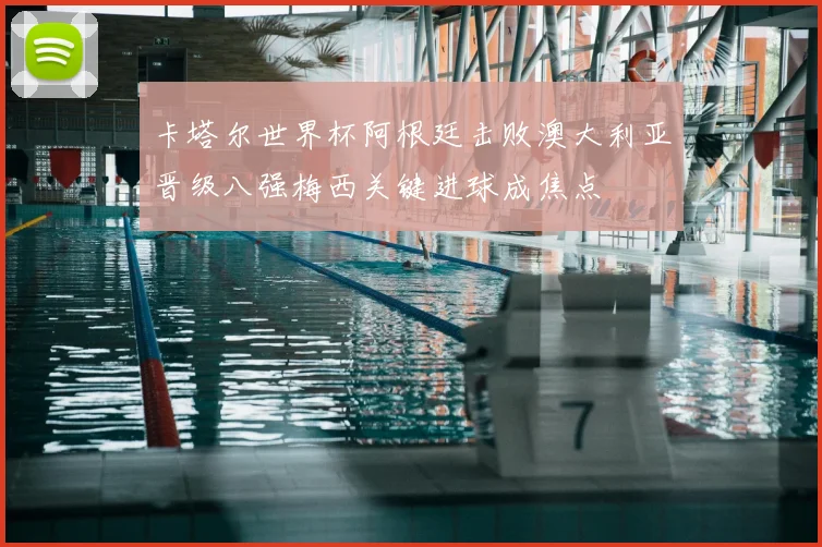 卡塔尔世界杯阿根廷击败澳大利亚晋级八强梅西关键进球成焦点